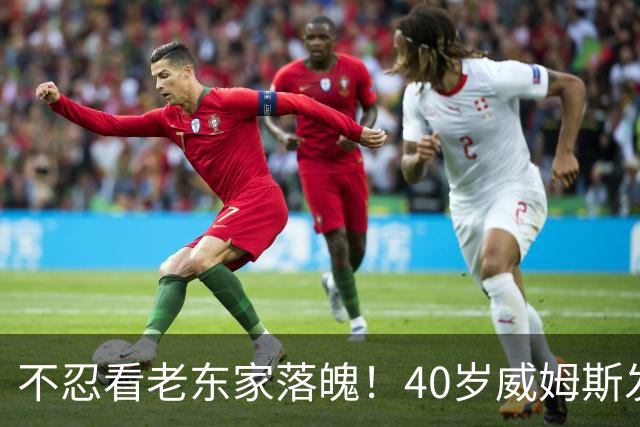 不忍看老东家落魄！40岁威姆斯发文自动请缨救火：我离得近，周一就能报到上班！