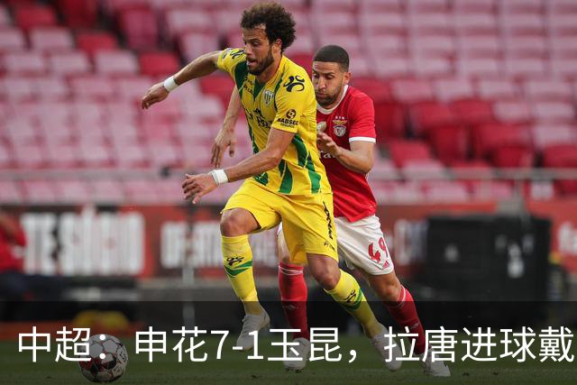 中超：申花7-1玉昆，拉唐进球戴帽，特谢拉助攻戴帽
