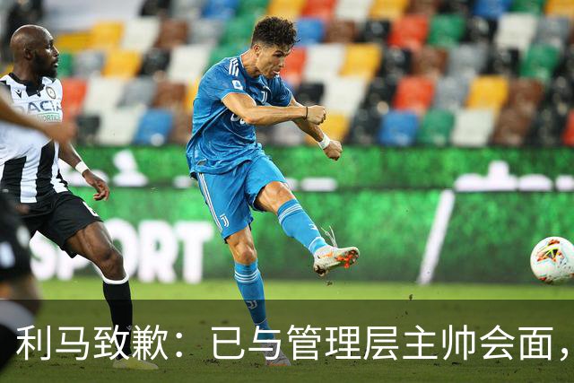 利马致歉：已与管理层主帅会面，对在不当时机和场合宣泄情绪致歉