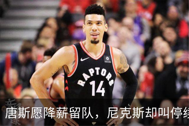 唐斯愿降薪留队，尼克斯却叫停续约谈判