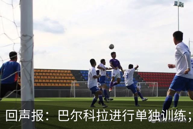 回声报：巴尔科拉进行单独训练；索博斯洛伊因腿筋伤势缺训