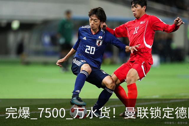 完爆 7500 万水货！曼联锁定德国全能王牌！实力碾压天价新援