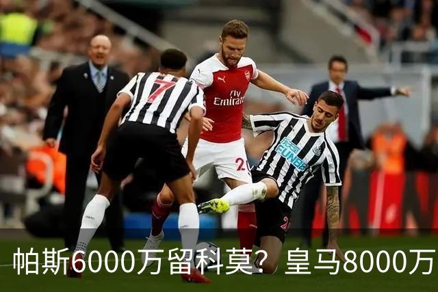帕斯6000万留科莫？皇马8000万回购棋局解析