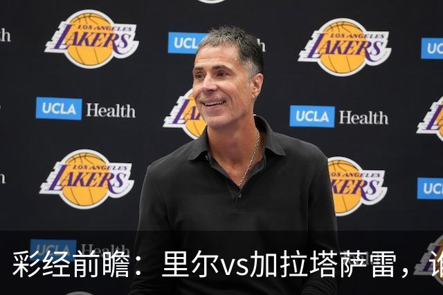 彩经前瞻：里尔vs加拉塔萨雷，谁先把对手的短板打出来？