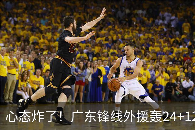 心态炸了！广东锋线外援轰24+12被吹离谱走步+错失绝平罚球