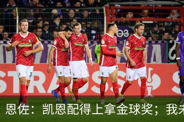 恩佐：凯恩配得上拿金球奖；我未来一定会回到河床