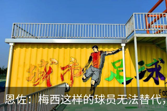恩佐：梅西这样的球员无法替代，我很幸运能与他共事+向他学习