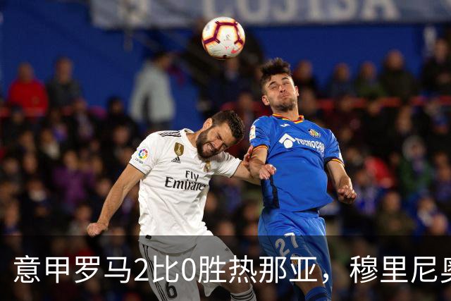 意甲罗马2比0胜热那亚，穆里尼奥务实战术锁定积分榜次席