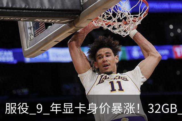 服役 9 年显卡身价暴涨！32GB 大显存成硬通货，单卡涨 1400 元