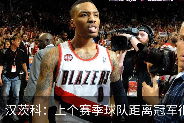 汉茨科：上个赛季球队距离冠军很近，今年我们希望能走得更远
