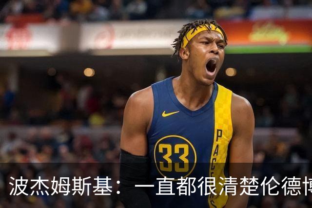 波杰姆斯基：一直都很清楚伦德博格具备接管进攻的能力