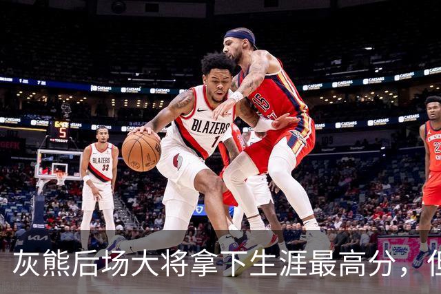 灰熊后场大将拿下生涯最高分，但队友对此已经觉得见怪不怪了？