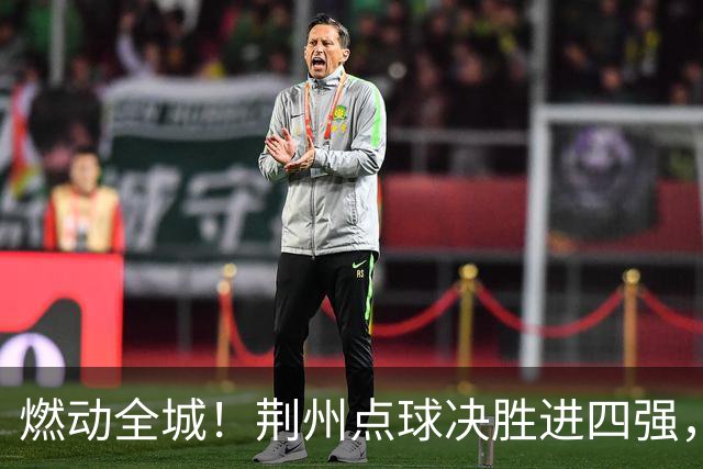燃动全城！荆州点球决胜进四强，半决赛主场火热招商