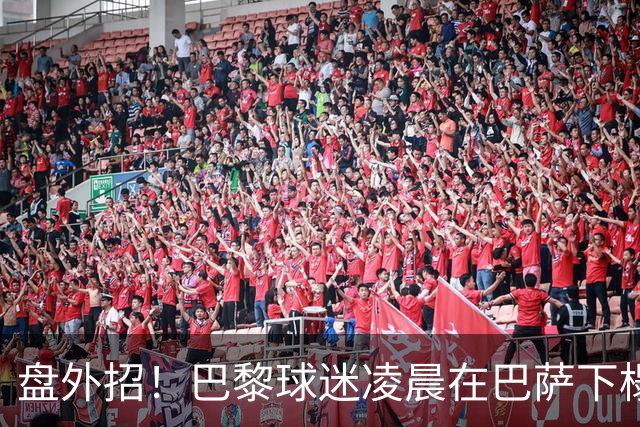 盘外招！巴黎球迷凌晨在巴萨下榻的酒店外放烟花