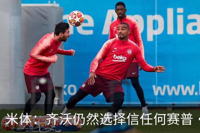 米体：齐沃仍然选择信任何赛普·马丁内斯，同时也考核普罗维德尔