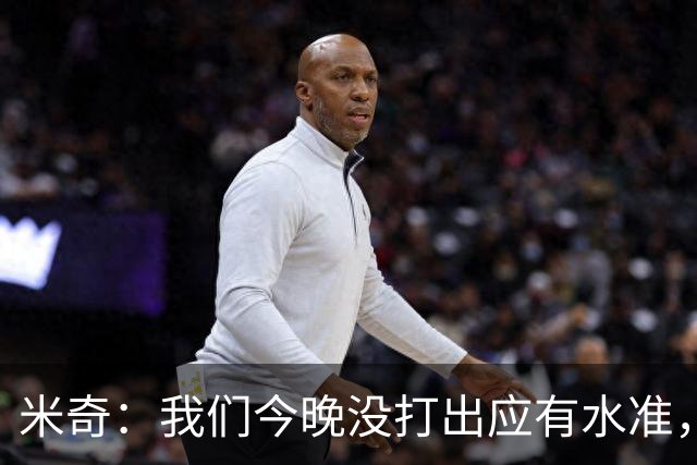 米奇：我们今晚没打出应有水准，好在只是一场比赛