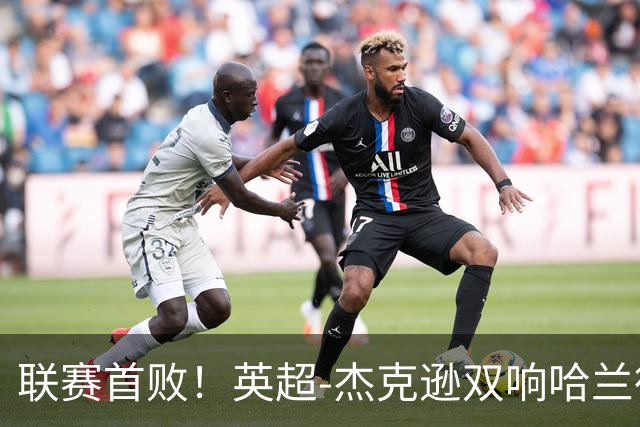 联赛首败！英超-杰克逊双响哈兰德难救主 曼城1-2客负维拉