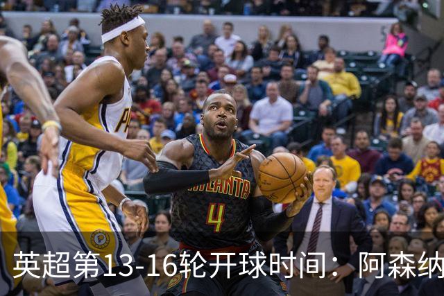 英超第13-16轮开球时间：阿森纳vs曼联将于12月21日00:30进行