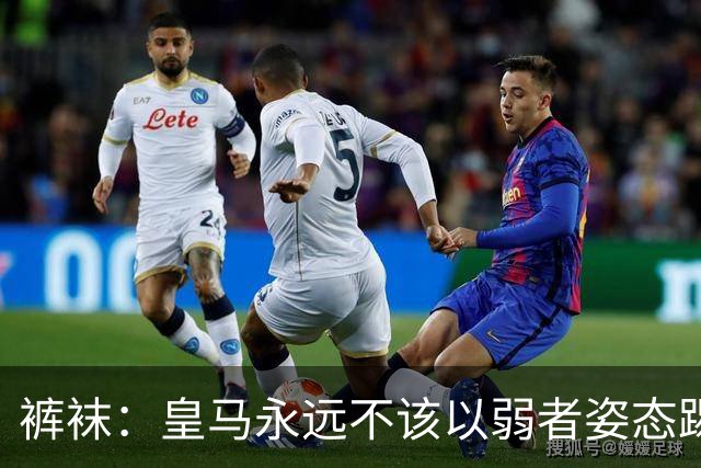 裤袜：皇马永远不该以弱者姿态踢国家德比，我们已经准备好了