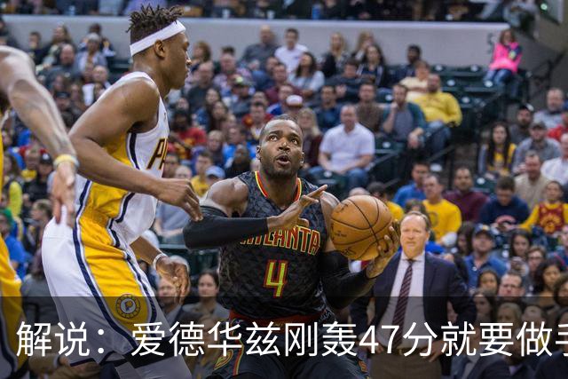 解说：爱德华兹刚轰47分就要做手术 为何不在休赛期进行？