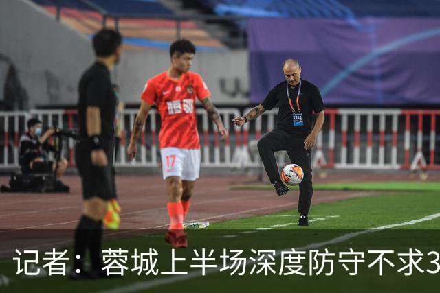 记者：蓉城上半场深度防守不求3分但要1分，海港中锋爆破力不足