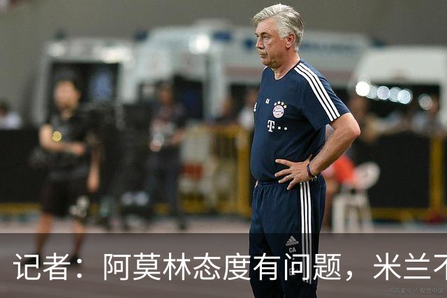 记者：阿莫林态度有问题，米兰不能因为曾拿过欧冠就轻视欧联
