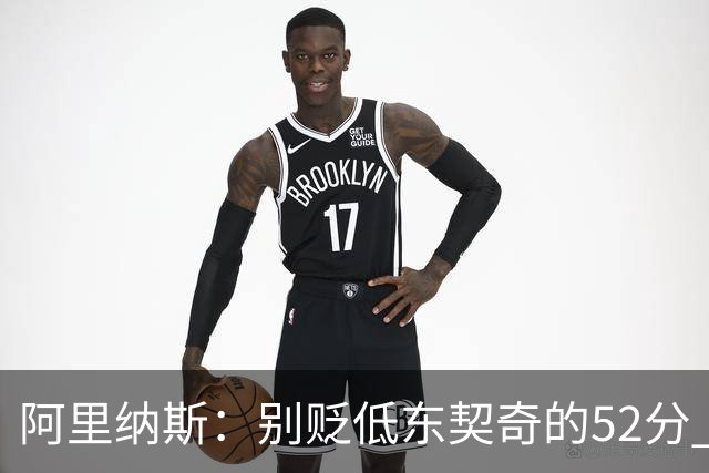 阿里纳斯：别贬低东契奇的52分 超高得分通常就出现在弱队身上