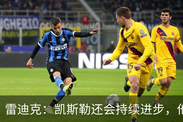 雷迪克：凯斯勒还会持续进步，他能成为优质球星