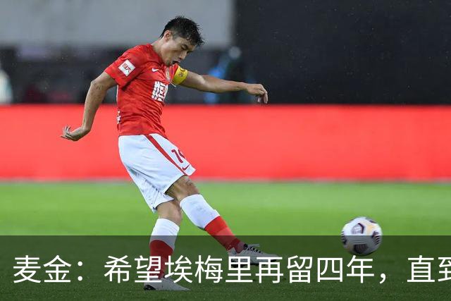 麦金：希望埃梅里再留四年，直到有人试图把他从我们身边挖走