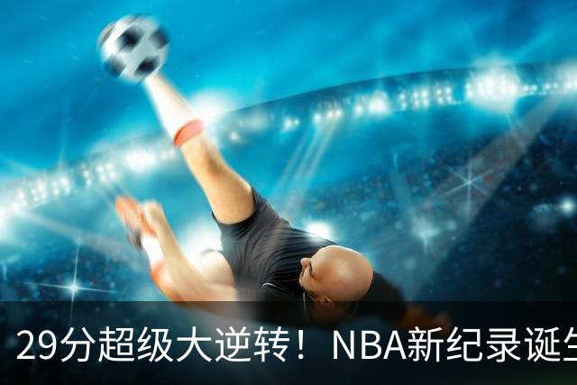 29分超级大逆转！NBA新纪录诞生，76人登顶东部第1