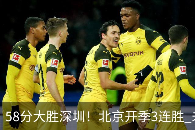 58分大胜深圳！北京开季3连胜 未来主场vs广州&两连客vs山东&青岛