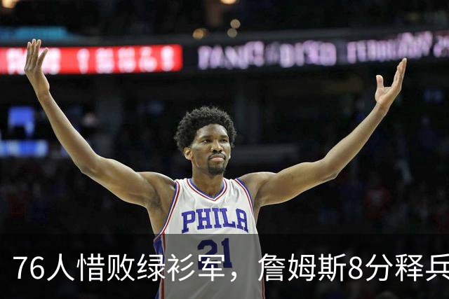 76人惜败绿衫军，詹姆斯8分释兵权，坐稳球队四当家
