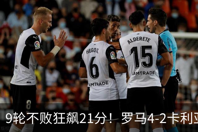 9轮不败狂飙21分！罗马4-2卡利亚里，19岁小将闪耀双响绝杀太疯狂
