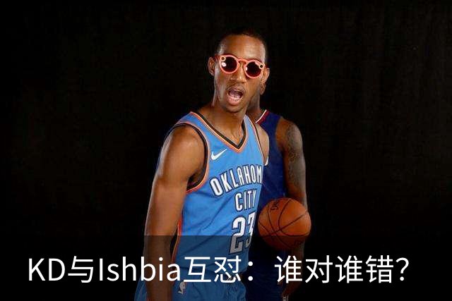 KD与Ishbia互怼：谁对谁错？