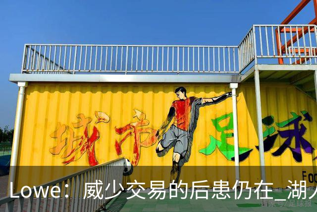 Lowe：威少交易的后患仍在 湖人首轮签耗尽引援空间被锁死