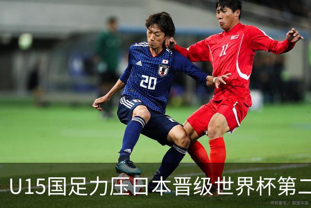 U15国足力压日本晋级世界杯第二级别 28日首战伊朗队
